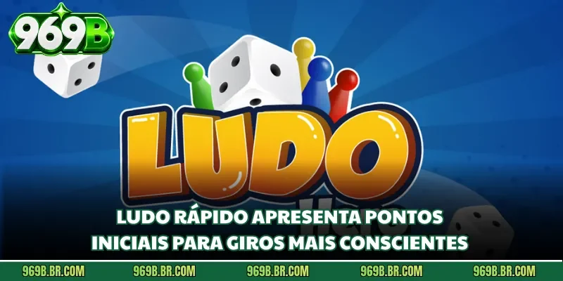 Ludo Rápido apresenta pontos iniciais para giros mais conscientes 